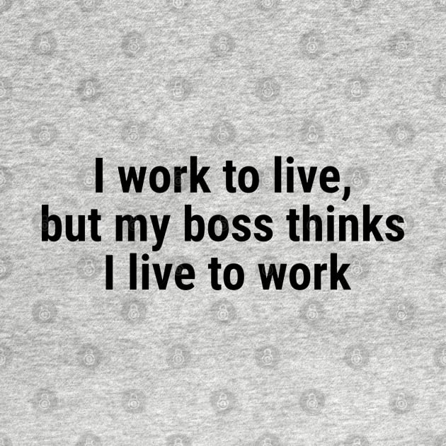 I work to live, but my boss thinks I live to work Black by sapphire seaside studio